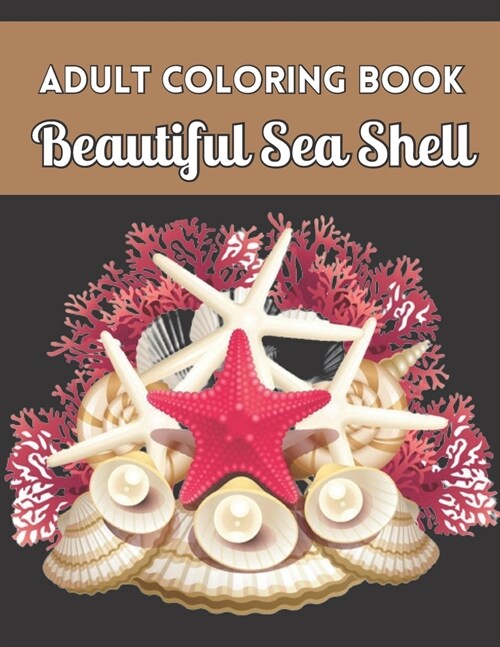 Adult Coloring Book Beautiful Sea Shell: Sea Shell Coloring Book For Adults Gifts Ideas Stress Relief (Paperback)