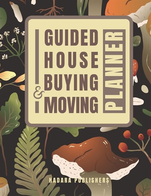 Guided House Buying and Moving Planner: A Beautiful, Mushroom Themed, Full Color, Comprehensive Workbook for the House Hunting, Purchasing and Relocat (Paperback)
