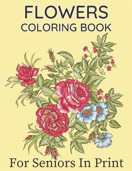 Flowers Coloring Book For Seniors In Large Print: Beautiful Hand Drawn Flower Designs In Large Print Coloring Book Seniors Adults Women and Men Girls (Paperback)