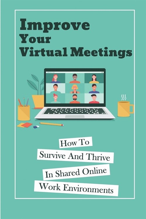 Improve Your Virtual Meetings: How To Survive And Thrive In Shared Online Work Environments (Paperback)
