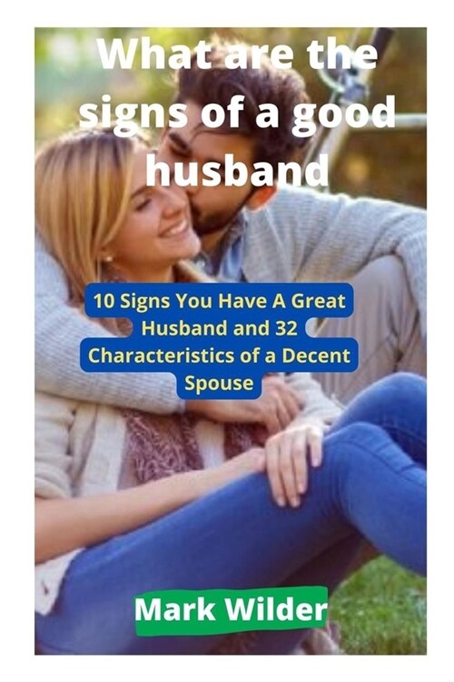 What are the signs of a good husband: 10 Signs You Have A Great Husband and 32 Characteristics of a Decent Spouse (Paperback)