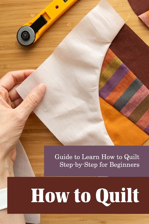 How to Quilt: Guide to Learn How to Quilt Step-by-Step for Beginners (Paperback)