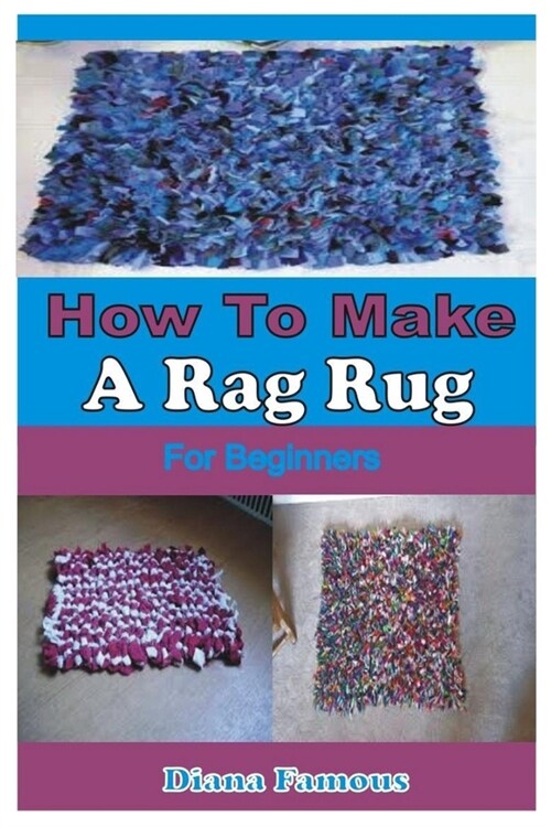 How to Make a Rag Rug for Beginners: A Complete Step by Step Guide to Learn the Basics of Making Rag Rug (Paperback)