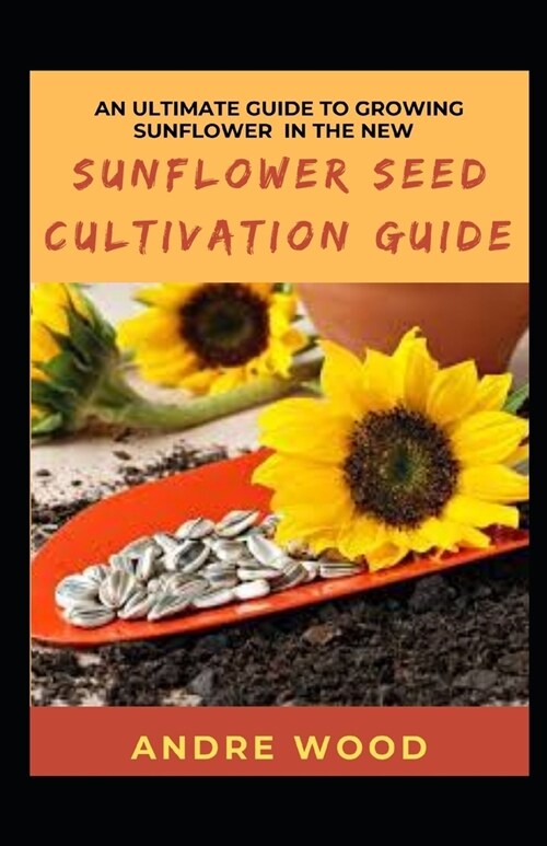 An Ultimate Guide To Growing Sunflower In The New Sunflower Seed Cultivation Guide (Paperback)