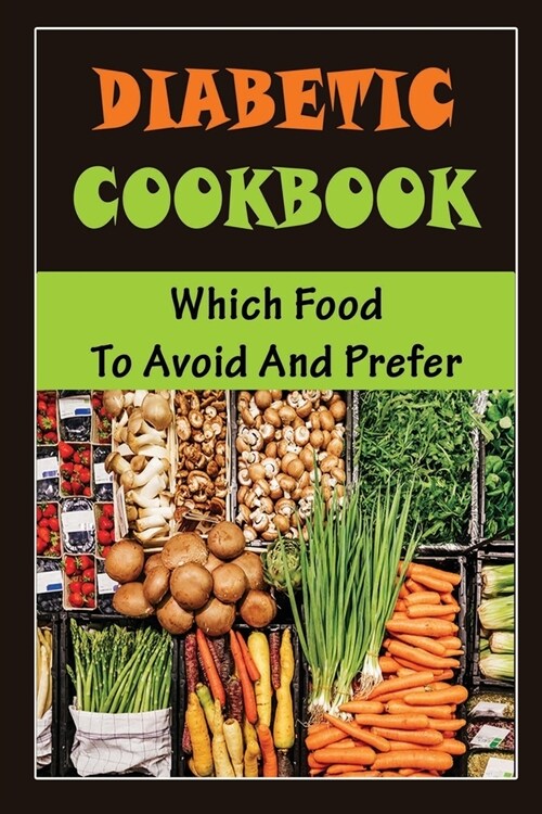 Diabetic Cookbook: Which Food To Avoid And Prefer (Paperback)