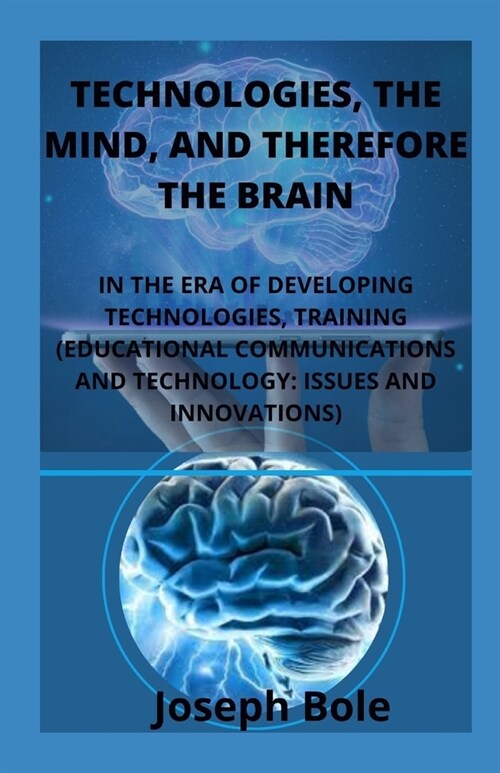 Technologies, the Mind, and Thus the Brain: In the Era of Developing Technologies, Training (Educational Communications and Technology: Issues and Inn (Paperback)