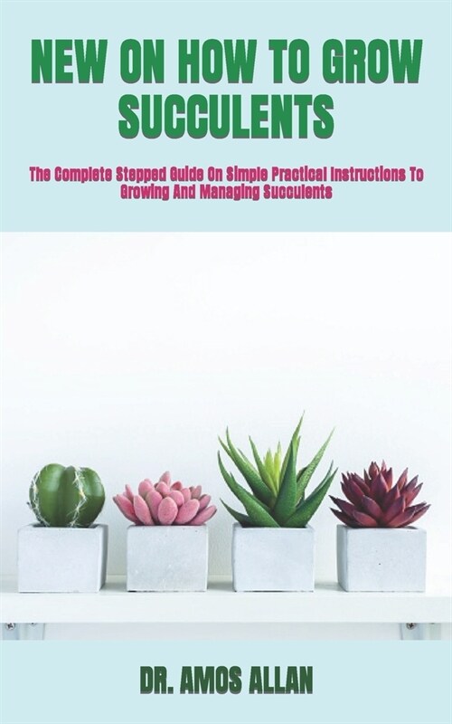 New on How to Grow Succulents: The Complete Stepped Guide On Simple Practical Instructions To Growing And Managing Succulents (Paperback)