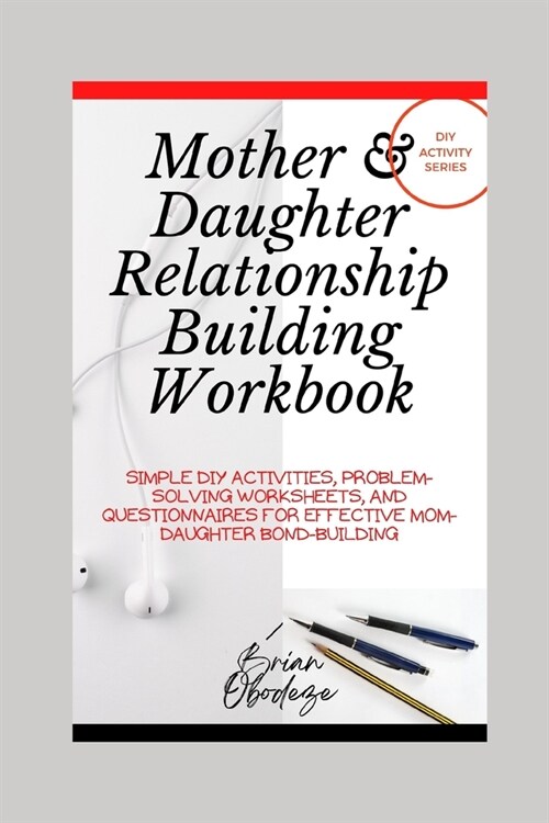 Mother and Daughter Relationship-Building Workbook: Simple DIY Activities, Problem-Solving Worksheets and Questionnaires For Effective Mom-Daughter Bo (Paperback)