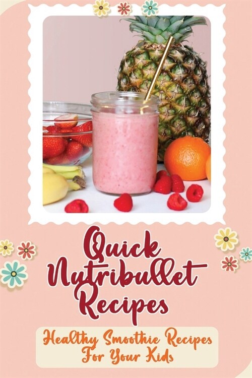 Quick Nutribullet Recipes: Healthy Smoothie Recipes For Your Kids (Paperback)