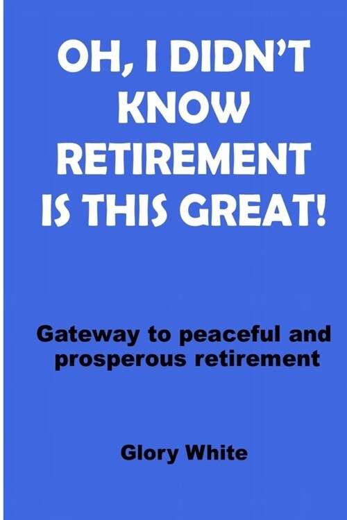 Oh, I Didnt Know Retirement Is This Great!: Gateway to peaceful and prosperous retirement (Paperback)