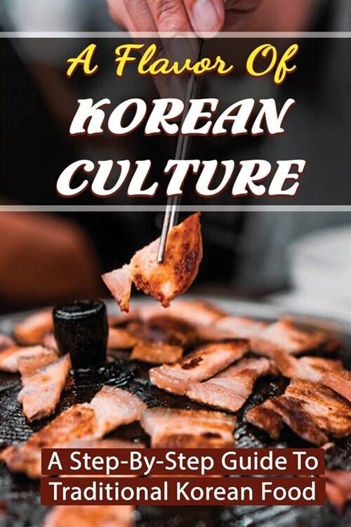 A Flavor Of Korean Culture: A Step-By-Step Guide To Traditional Korean Food (Paperback)