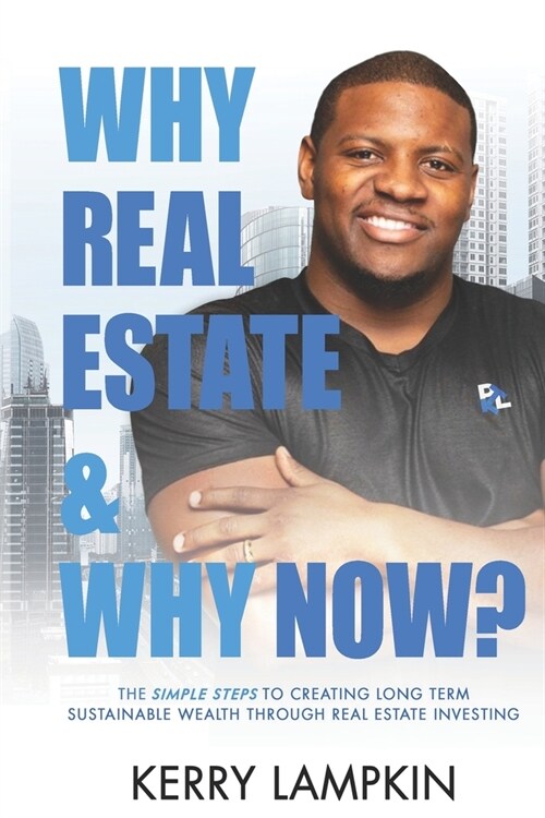 Why Real Estate & Why Now?: The Simple Steps to Creating Long Term Sustainable Wealth Through Real Estate Investing (Paperback)