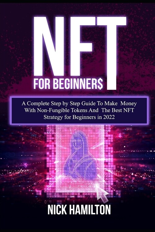 NFT For Beginners: A Complete Step by Step Guide To Make Money With Non-Fungible Tokens And The Best NFT Strategy for Beginners in 2022 (Paperback)