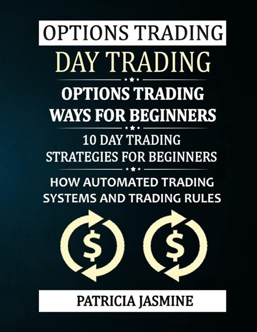 Options Trading - Day Trading: Options Trading - Ways For Beginners: 10 Day Trading Strategies For Beginners: How Automated Trading Systems And Tradi (Paperback)