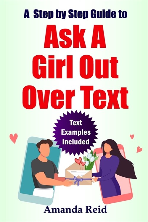 A Step-by-Step Guide to Ask A Girl Out Over Text: Easy Steps on How to ask her to be Your Girlfriend, How to ask a girl to go on a date with you (Paperback)