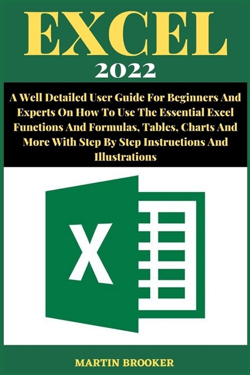 Excel 2022: A Well Detailed User Guide For Beginners And Experts On How To Use The Essential Excel Functions And Formulas, Tables, (Paperback)