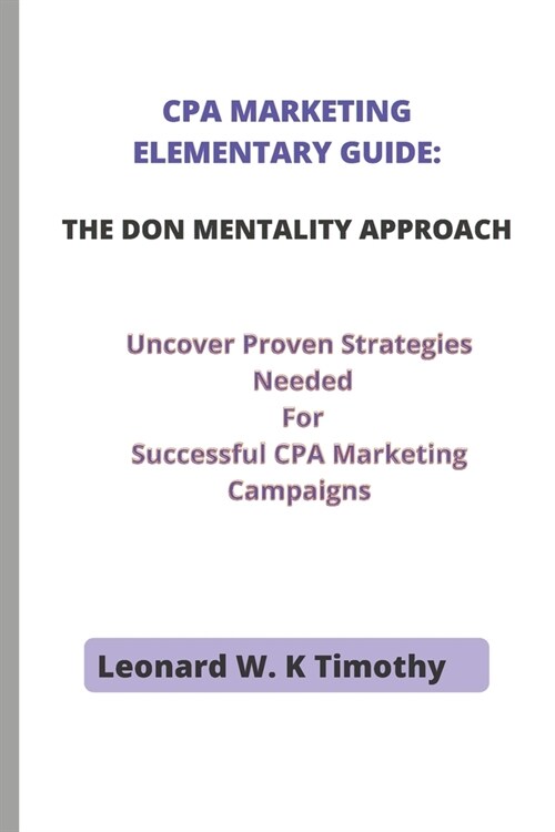 CPA Marketing Elementary Guide: THE DON MENTALITY APPROACH: Uncover Proven Strategies Needed For Successful CPA Marketing Campaigns (Paperback)