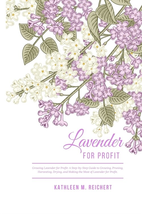 Growing Lavender for Profit: A step by step guide to Growing, Pruning, Harvesting, Drying, and Making the Most out of Lavender for Profit. (Paperback)