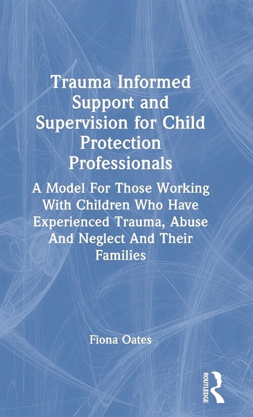Trauma Informed Support and Supervision for Child Protection Professionals : A Model For Those Working With Children Who Have Experienced Trauma, Abus (Hardcover)