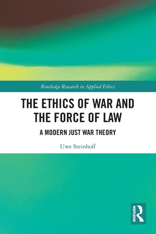 The Ethics of War and the Force of Law : A Modern Just War Theory (Paperback)