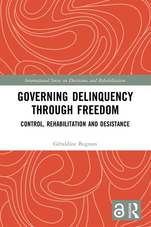 Governing Delinquency Through Freedom : Control, Rehabilitation and Desistance (Paperback)