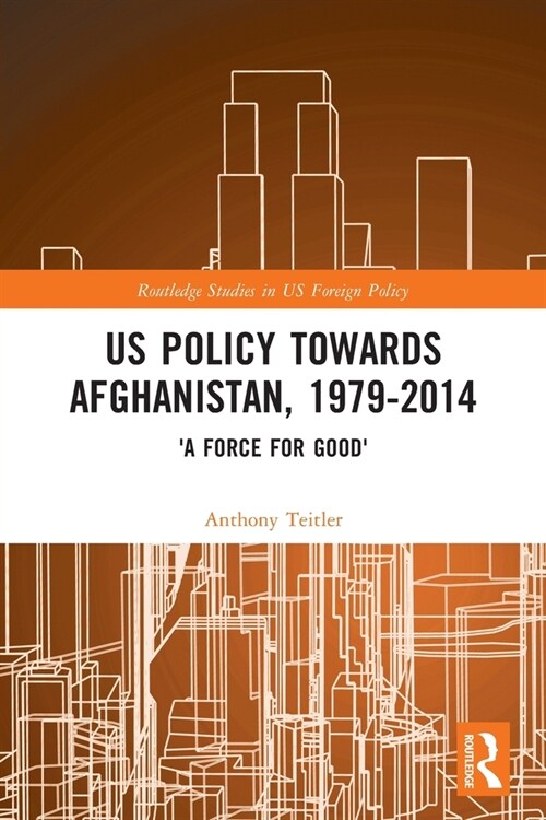 US Policy Towards Afghanistan, 1979-2014 : A Force for Good (Paperback)