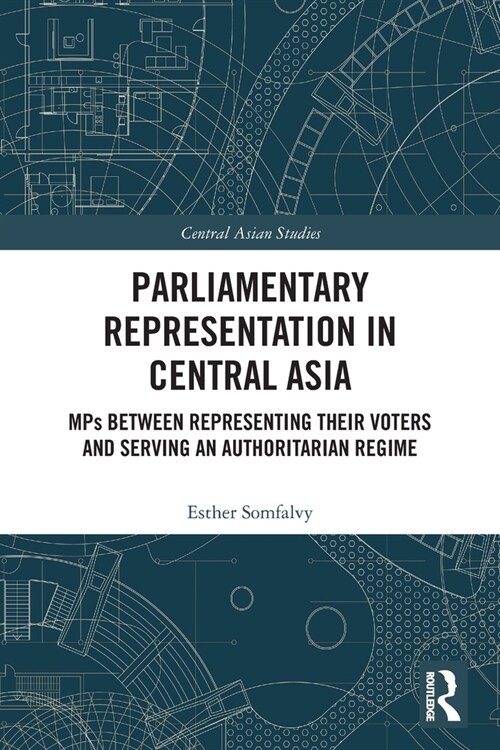 Parliamentary Representation in Central Asia : MPs Between Representing Their Voters and Serving an Authoritarian Regime (Paperback)