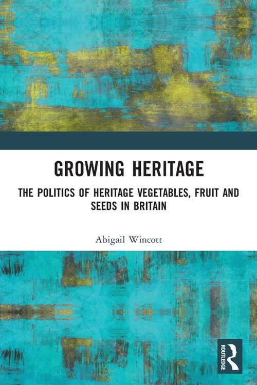Growing Heritage : The Politics of Heritage Vegetables, Fruit and Seeds in Britain (Paperback)