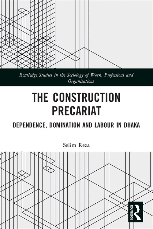 The Construction Precariat : Dependence, Domination and Labour in Dhaka (Paperback)