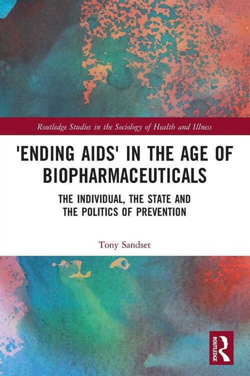 ‘Ending AIDS’ in the Age of Biopharmaceuticals : The Individual, the State and the Politics of Prevention (Paperback)