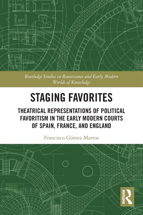 Staging Favorites : Theatrical Representations of Political Favoritism in the Early Modern Courts of Spain, France, and England (Paperback)