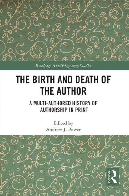 The Birth and Death of the Author : A Multi-Authored History of Authorship in Print (Paperback)