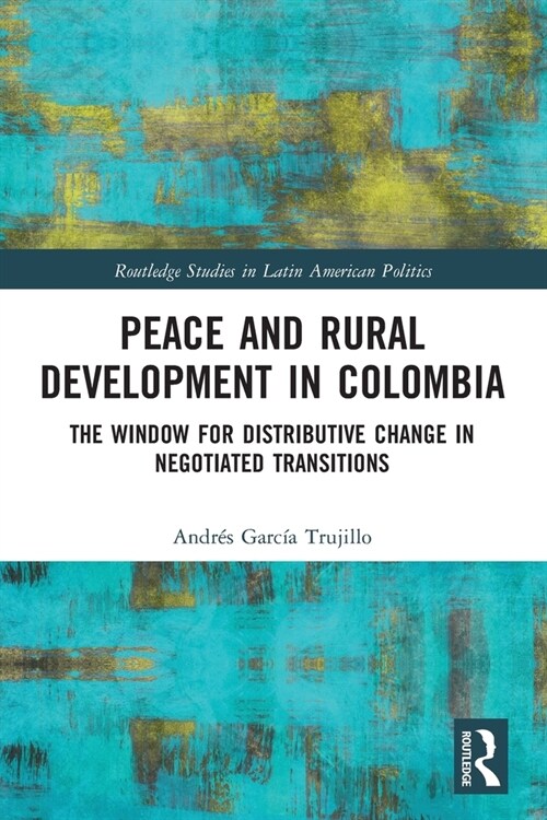 Peace and Rural Development in Colombia : The Window for Distributive Change in Negotiated Transitions (Paperback)