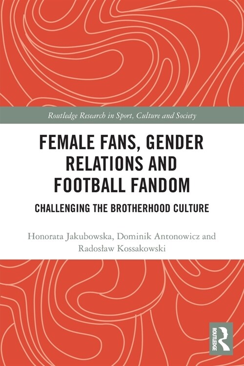 Female Fans, Gender Relations and Football Fandom : Challenging the Brotherhood Culture (Paperback)