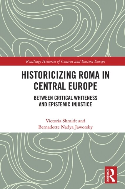 Historicizing Roma in Central Europe : Between Critical Whiteness and Epistemic Injustice (Paperback)