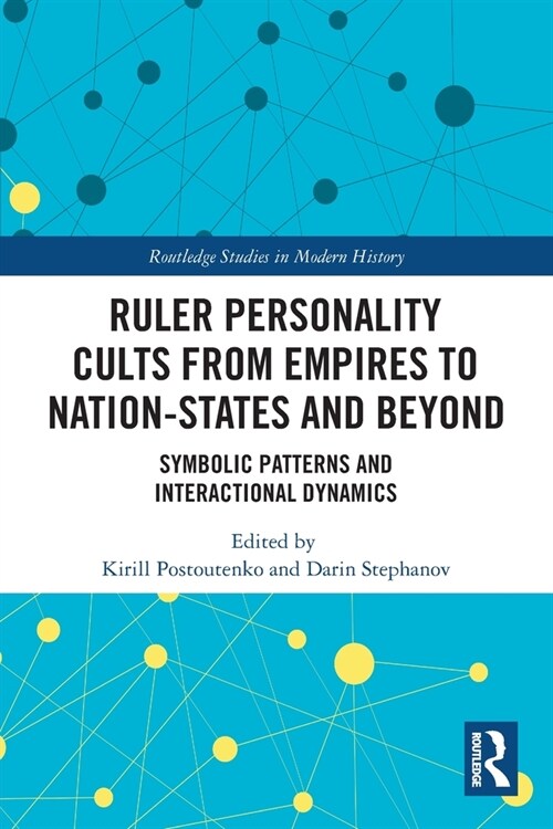 Ruler Personality Cults from Empires to Nation-States and Beyond : Symbolic Patterns and Interactional Dynamics (Paperback)