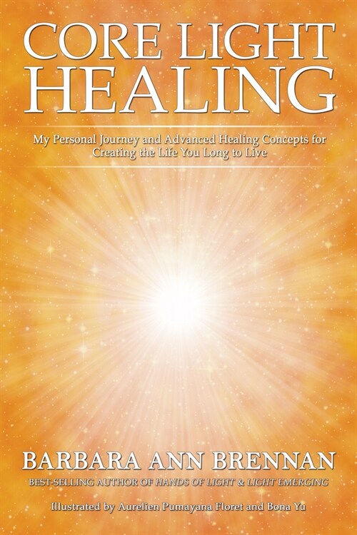 Core Light Healing: My Personal Journey and Advanced Healing Concepts for Creating the Life You Long to Live (Paperback)