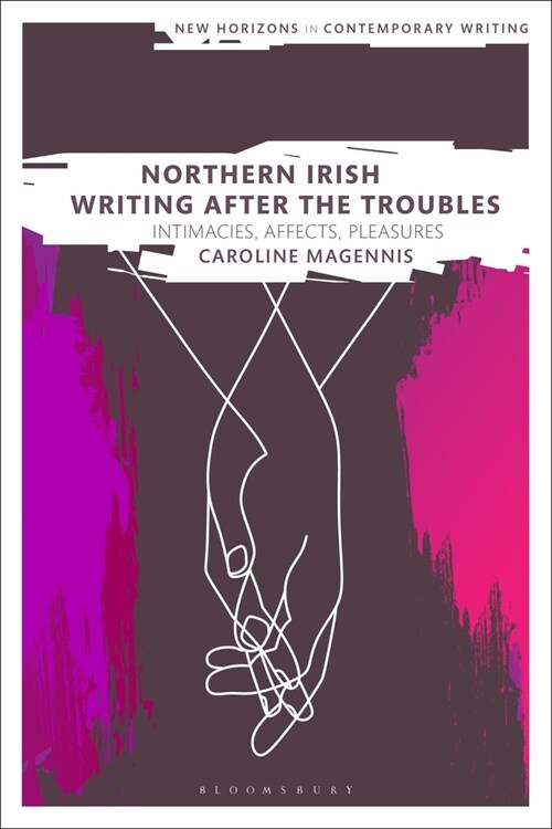 Northern Irish Writing After the Troubles : Intimacies, Affects, Pleasures (Paperback)