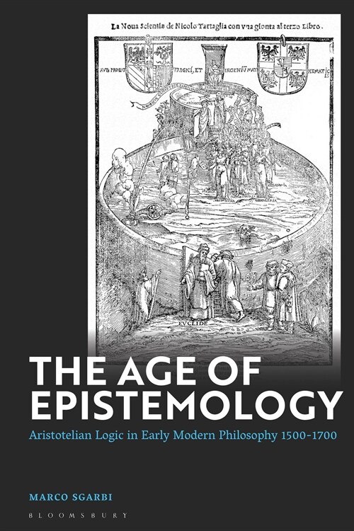 The Age of Epistemology : Aristotelian Logic in Early Modern Philosophy 1500-1700 (Hardcover)