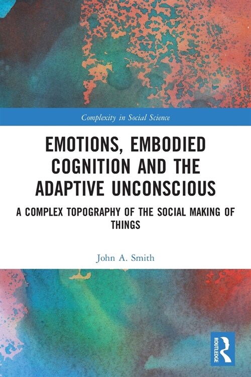 Emotions, Embodied Cognition and the Adaptive Unconscious : A Complex Topography of the Social Making of Things (Paperback)