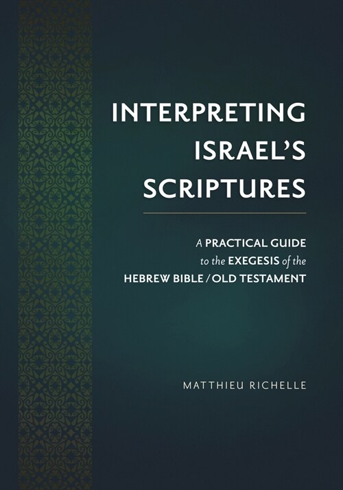 Interpreting Israels Scriptures: A Practical Guide to the Exegesis of the Hebrew Bible / Old Testament (Hardcover)