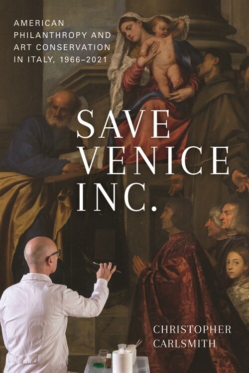 Save Venice Inc.: American Philanthropy and Art Conservation in Italy, 1966-2021 (Paperback)