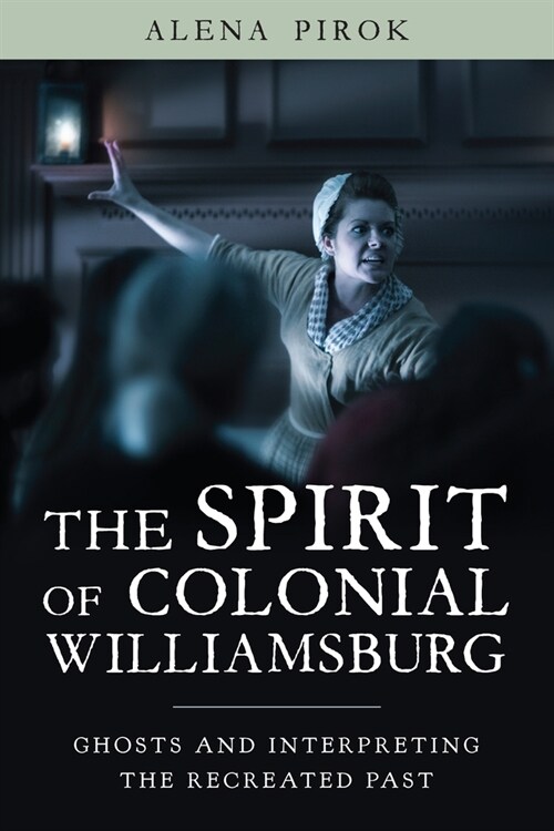 The Spirit of Colonial Williamsburg: Ghosts and Interpreting the Recreated Past (Paperback)