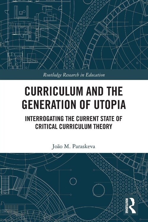 Curriculum and the Generation of Utopia : Interrogating the Current State of Critical Curriculum Theory (Paperback)