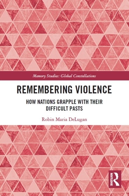Remembering Violence : How Nations Grapple with their Difficult Pasts (Paperback)