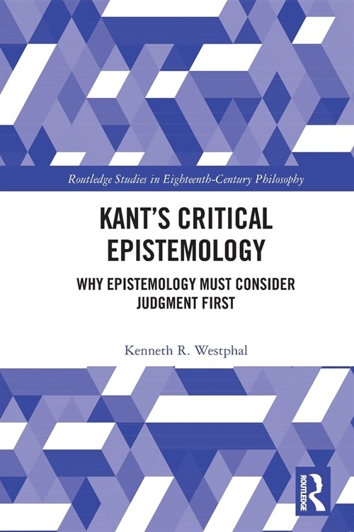 Kant’s Critical Epistemology : Why Epistemology Must Consider Judgment First (Paperback)