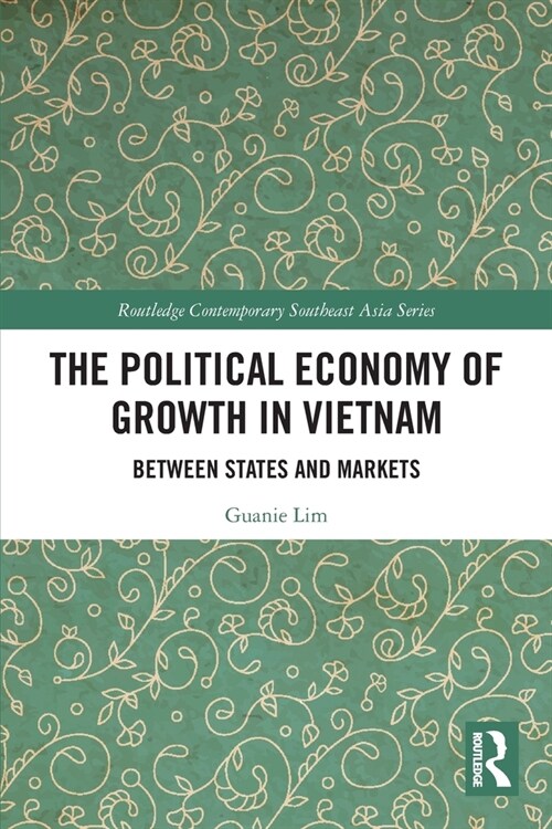 The Political Economy of Growth in Vietnam : Between States and Markets (Paperback)