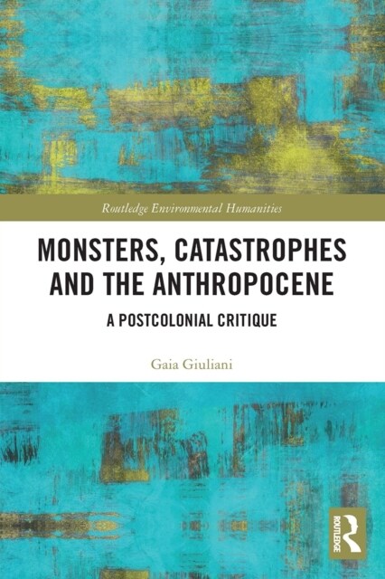 Monsters, Catastrophes and the Anthropocene : A Postcolonial Critique (Paperback)