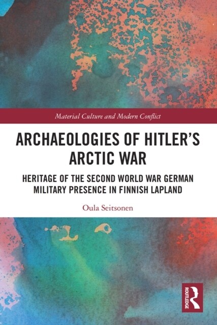 Archaeologies of Hitler’s Arctic War : Heritage of the Second World War German Military Presence in Finnish Lapland (Paperback)