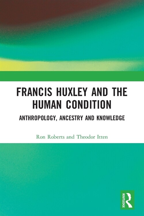 Francis Huxley and the Human Condition : Anthropology, Ancestry and Knowledge (Paperback)